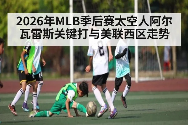 2026年MLB季后赛太空人阿尔瓦雷斯关键打与美联西区走势