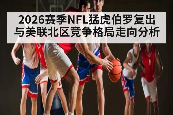 2026赛季NFL猛虎伯罗复出与美联北区竞争格局走向分析
